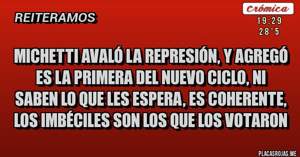 Placas Rojas - Michetti avaló la represión, y agregó es la primera del nuevo ciclo, ni saben lo que les espera, es coherente, los imbéciles son los que los votaron