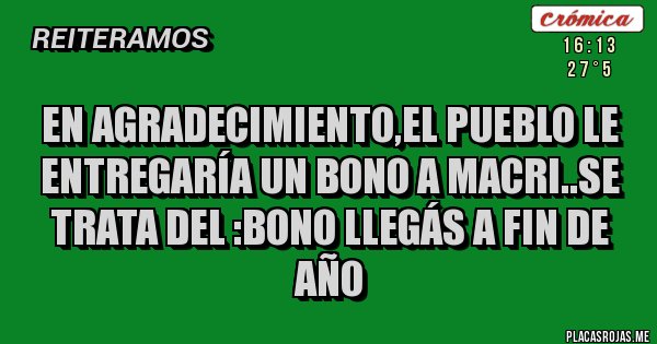 Placas Rojas - En agradecimiento,el pueblo le entregaría un bono a macri..se trata del :bono llegás a fin de año