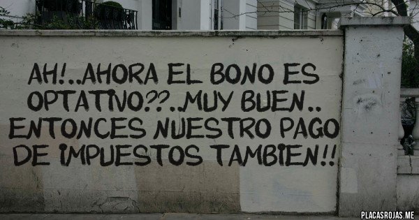 Placas Rojas - Ah!..Ahora el bono es optativo??..muy buen.. entonces nuestro pago de impuestos tambien!!