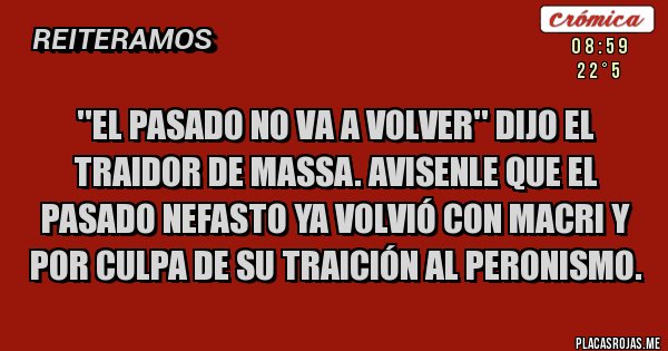 Placas Rojas - ''El pasado no va a volver'' dijo el traidor de Massa. Avisenle que el pasado nefasto ya volvió con Macri y por culpa de su traición al peronismo.