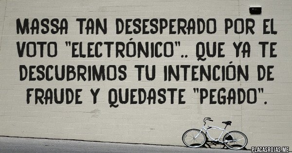 Placas Rojas - Massa tan desesperado por el voto ''electrónico''.. que ya te descubrimos tu intención de fraude y quedaste ''pegado''.