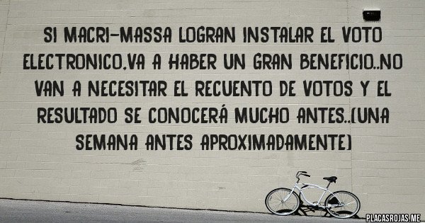 Placas Rojas - Si macri-massa logran instalar el voto electronico,va a haber un gran beneficio..no van a necesitar el recuento de votos y el resultado se conocerá mucho antes..(una semana antes aproximadamente)