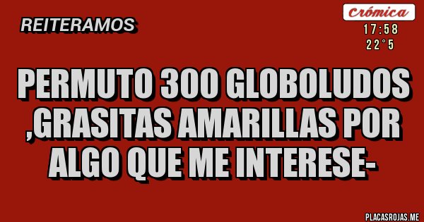 Placas Rojas - permuto 300 globoludos ,grasitas amarillas por algo que me interese-