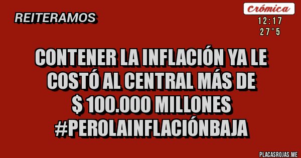 Placas Rojas - Contener la inflación ya le costó al Central más de 
$ 100.000 millones
#PerolaInflaciónBaja