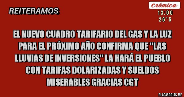 Placas Rojas - El nuevo cuadro tarifario del gas y la luz para el próximo año confirma que ''las lluvias de inversiones'' la hará el pueblo con tarifas dolarizadas y sueldos miserables gracias CGT