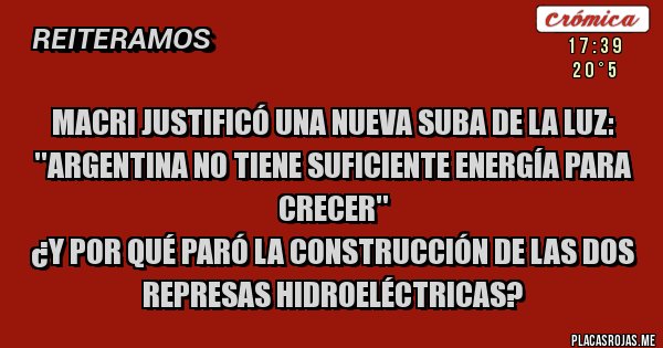 Placas Rojas - Macri justificó una nueva suba de la luz: ''Argentina no tiene suficiente energía para crecer''
¿Y por qué paró la construcción de las dos represas hidroeléctricas? 
