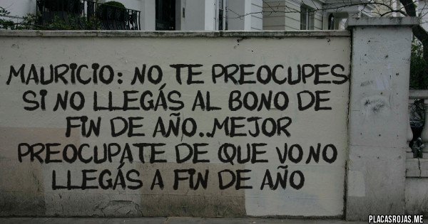 Placas Rojas - Mauricio: no te preocupes si no llegás al bono de fin de año..mejor  preocupate de que vo'no llegás a fin de año