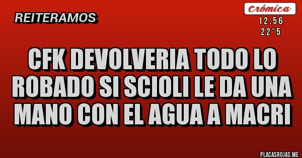 Placas Rojas - CFK DEVOLVERIA TODO LO ROBADO SI SCIOLI LE DA UNA MANO CON EL AGUA A MACRI Placas Rojas - CFK DEVOLVERIA TODO LO ROBADO SI SCIOLI LE DA UNA MANO CON EL AGUA A MACRI