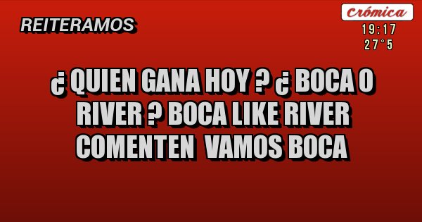 Placas Rojas - ¿ quien gana hoy ? ¿ boca o river ? boca like river comenten  VAMOS BOCA
