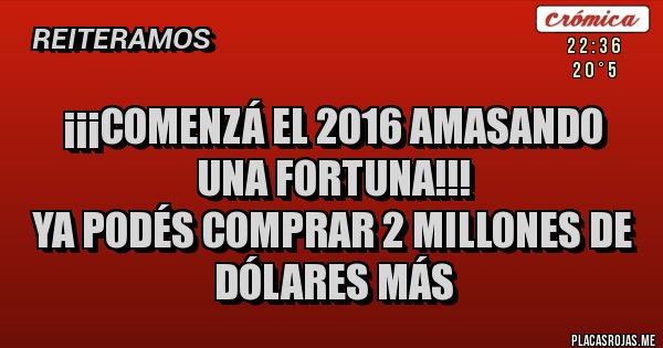 Placas Rojas - ¡¡¡Comenzá el 2016 amasando una fortuna!!!
Ya podés comprar 2 millones de dólares más Placas Rojas - ¡¡¡Comenzá el 2016 amasando una fortuna!!!
Ya podés comprar 2 millones de dólares más
