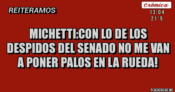 Placas Rojas - Michetti:con lo de los despidos del senado no me van a poner palos en la rueda!