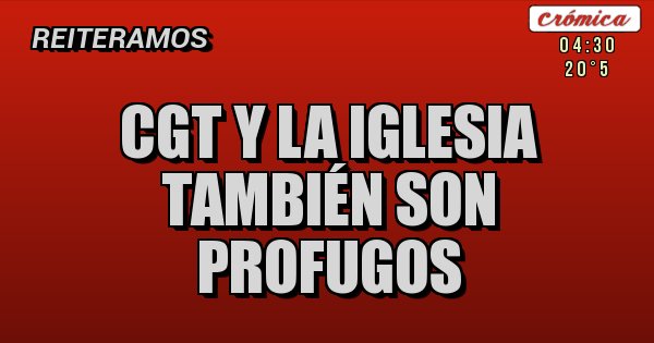 Placas Rojas - CGT Y LA IGLESIA
TAMBIÉN SON PROFUGOS