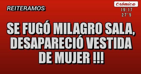 Placas Rojas - Se fugó Milagro Sala, desapareció vestida de mujer !!!