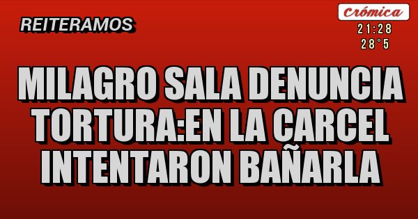 Placas Rojas - milagro sala denuncia tortura:en la carcel intentaron bañarla