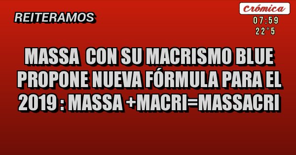 Placas Rojas - Massa  con su macrismo blue propone nueva fórmula para el 2019 : Massa +macri=massacri