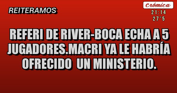 Placas Rojas - Referi de river-boca echa a 5 jugadores.macri ya le habría ofrecido  un ministerio.
