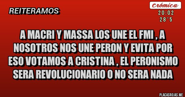 Placas Rojas - a macri y massa los une el FMI , a nosotros nos une peron y evita por eso votamos a cristina , el peronismo sera revolucionario o no sera NADA