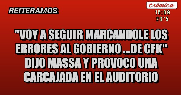 Placas Rojas - ''VOY A SEGUIR MARCANDOLE LOS ERRORES AL GOBIERNO ...DE CFK'' DIJO MASSA Y PROVOCO UNA CARCAJADA EN EL AUDITORIO