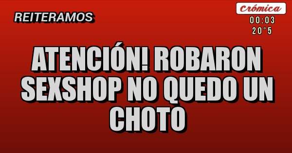 Placas Rojas - ATENCIÓN! ROBARON SEXSHOP NO QUEDO UN CHOTO