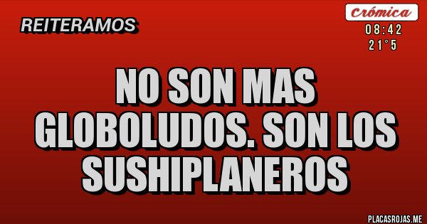 Placas Rojas - no son mas globoludos. son los sushiplaneros