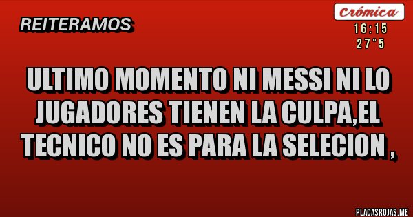 Placas Rojas - ultimo momento ni messi ni lo jugadores tienen la culpa,el tecnico no es para la selecion ,