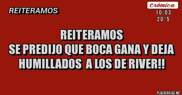 Placas Rojas - Reiteramos
SE PREDIJO QUE BOCA GANA Y DEJA HUMILLADOS  A LOS DE RIVER!!