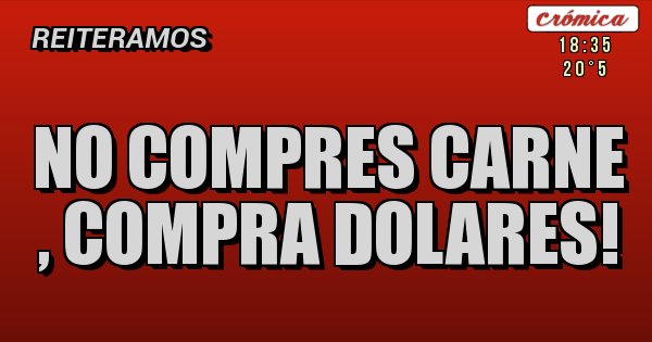 Placas Rojas - NO COMPRES CARNE , COMPRA DOLARES!