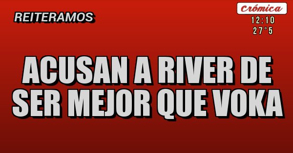 Placas Rojas - acusan a river de ser mejor que voka