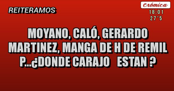 Placas Rojas - MOYANO, CALÓ, GERARDO MARTINEZ, MANGA DE H DE REMIL P...¿DONDE CARAJO   ESTAN ?