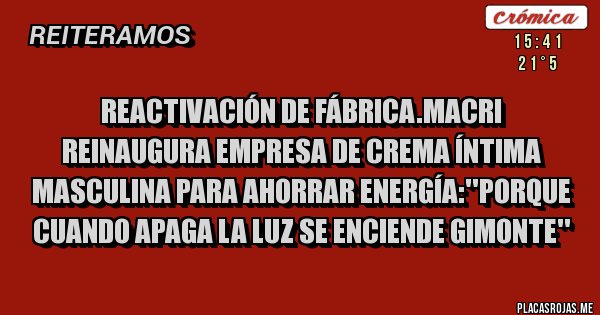Placas Rojas - Reactivación de fábrica.macri reinaugura empresa de crema íntima masculina para ahorrar energía:''porque cuando apaga la luz se enciende gimonte''