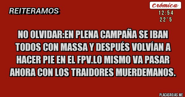 Placas Rojas - No olvidar:en plena campaña se iban todos con massa y después volvían a hacer pie en el fpv.lo mismo va pasar ahora con los traidores muerdemanos.