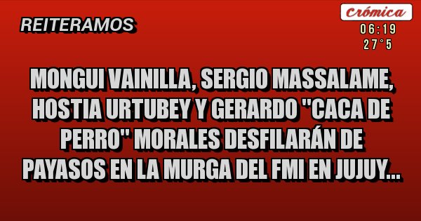 Placas Rojas - mongui vainilla, sergio massalame, hostia urtubey y gerardo ''caca de perro'' morales desfilarán de payasos en la murga del fmi en jujuy...