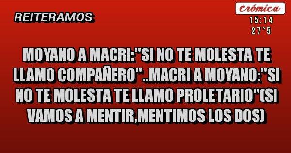 Placas Rojas - Moyano a macri:''si no te molesta te llamo compañero''..macri a moyano:''si no te molesta te llamo proletario''(si vamos a mentir,mentimos los dos)