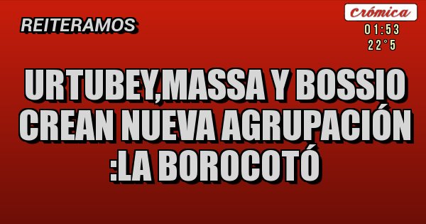 Placas Rojas - Urtubey,massa y bossio crean nueva agrupación :la borocotó