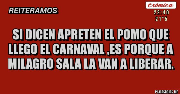 Placas Rojas - SI DICEN APRETEN EL POMO QUE LLEGO EL CARNAVAL ,ES PORQUE A MILAGRO SALA LA VAN A LIBERAR.