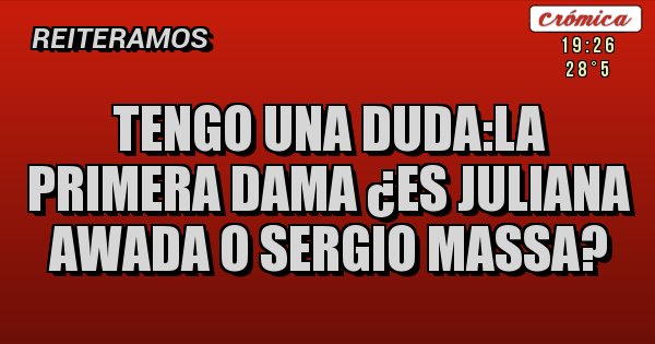 Placas Rojas - Tengo una duda:la primera dama ¿es juliana awada o sergio massa?