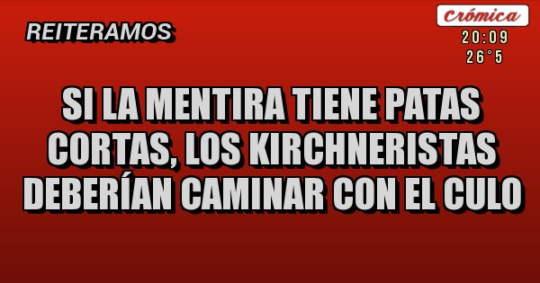 Placas Rojas - Si la mentira tiene patas cortas, los Kirchneristas deberían caminar con el culo