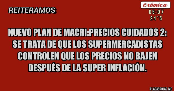 Placas Rojas - Nuevo plan de macri:precios cuidados 2: se trata de que los supermercadistas controlen que los precios no bajen después de la super inflación.