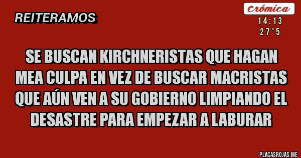 Placas Rojas - Se buscan kirchneristas que hagan mea culpa en vez de buscar Macristas que aún ven a su gobierno limpiando el desastre para empezar a laburar