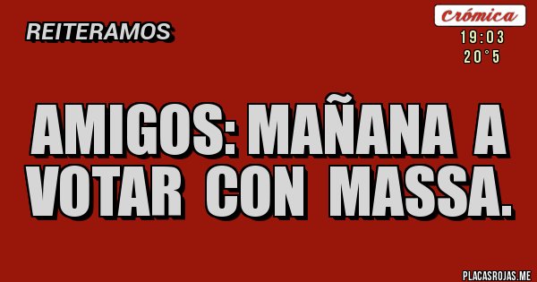 Placas Rojas - AMIGOS: MAÑANA  A  VOTAR  CON  MASSA.