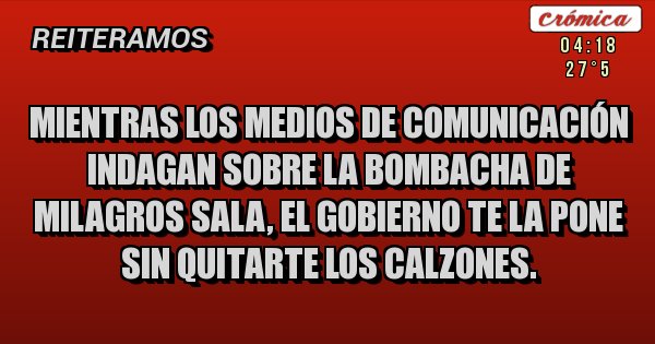 Placas Rojas - Mientras los medios de comunicación indagan sobre la bombacha de MIlagros Sala, el gobierno te la pone sin quitarte los calzones. 