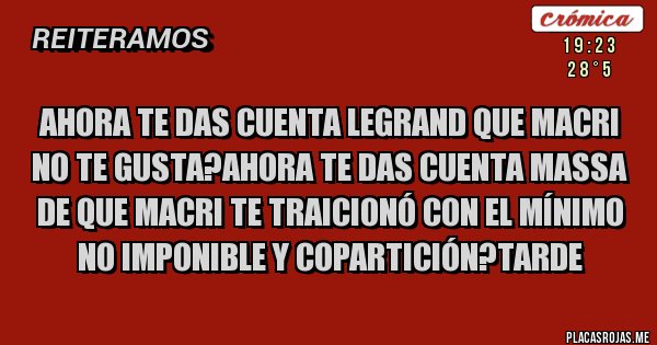 Placas Rojas - Ahora te das cuenta legrand que macri no te gusta?ahora te das cuenta massa  de que macri te traicionó con el mínimo no imponible y copartición?tarde