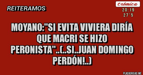 Placas Rojas - Moyano:''Si evita viviera diría que macri se hizo peronista''..(..si..juan domingo perdón!..)