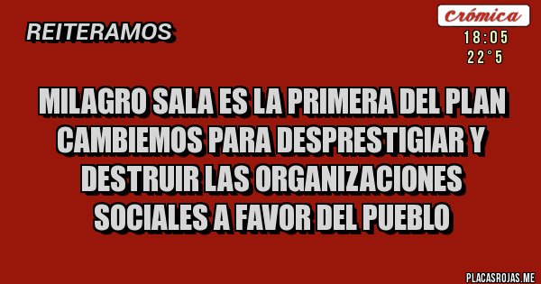 Placas Rojas - MILAGRO SALA ES LA PRIMERA DEL PLAN CAMBIEMOS PARA DESPRESTIGIAR Y DESTRUIR LAS ORGANIZACIONES SOCIALES A FAVOR DEL PUEBLO