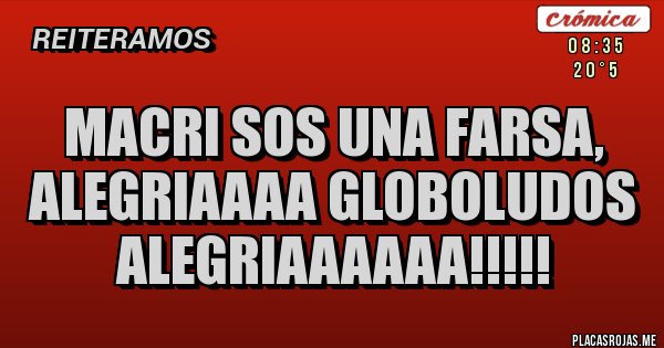 Placas Rojas - MACRI SOS UNA FARSA, ALEGRIAAAA GLOBOLUDOS ALEGRIAAAAAA!!!!!