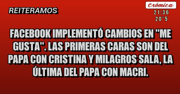 Placas Rojas - FACEBOOK implementó cambios en ''Me gusta''. Las primeras caras son del Papa con Cristina y Milagros Sala, la última del Papa con Macri.