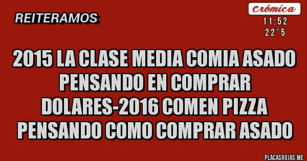 Placas Rojas - 2015 la clase media comia asado pensando en comprar dolares-2016 comen pizza pensando como comprar asado