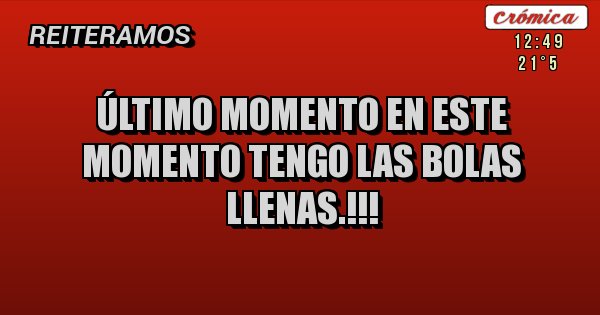 Placas Rojas - ÚLTIMO MOMENTO EN ESTE MOMENTO TENGO LAS BOLAS LLENAS.!!!
Placas Rojas - ÚLTIMO MOMENTO EN ESTE MOMENTO TENGO LAS BOLAS LLENAS.!!!