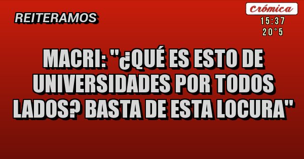 Placas Rojas - Macri: ''¿Qué es esto de universidades por todos lados? Basta de esta locura''