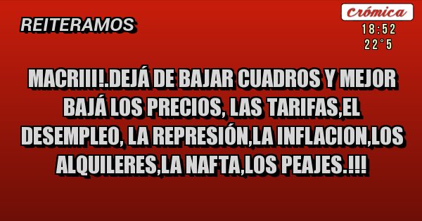Placas Rojas - Macriii!.dejá de bajar cuadros y mejor bajá los precios, las tarifas,el desempleo, la represión,la inflacion,los alquileres,la nafta,los peajes.!!!